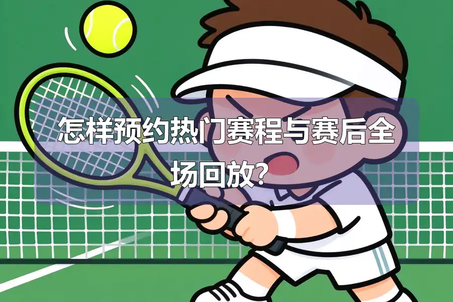怎样预约热门赛程与赛后全场回放？